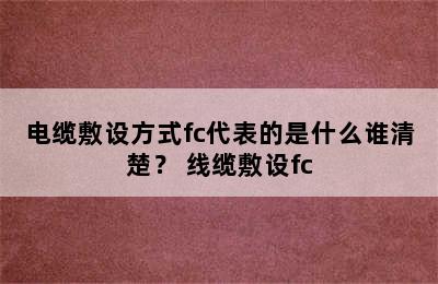 电缆敷设方式fc代表的是什么谁清楚？ 线缆敷设fc